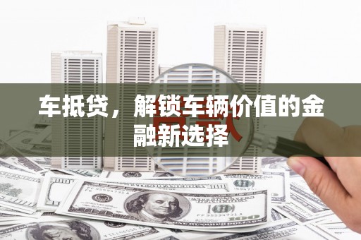 白银车抵贷，解锁车辆价值的金融新选择
