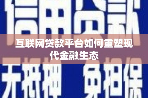 白银互联网贷款平台如何重塑现代金融生态