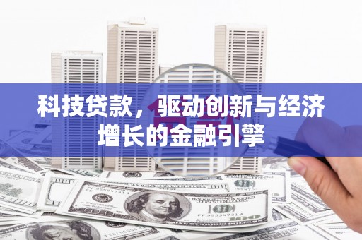 白银科技贷款，驱动创新与经济增长的金融引擎