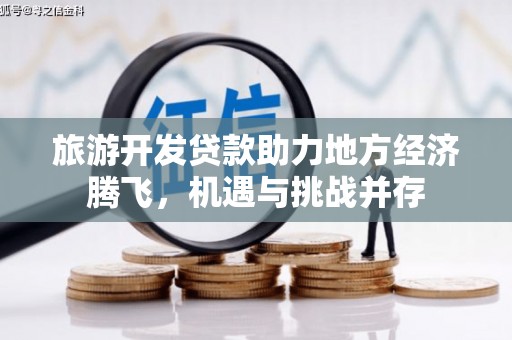 白银旅游开发贷款助力地方经济腾飞，机遇与挑战并存