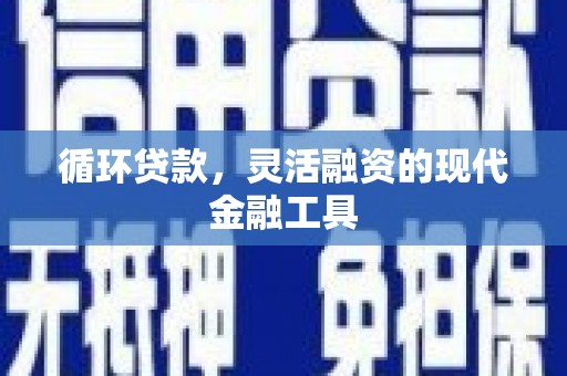 白银循环贷款，灵活融资的现代金融工具