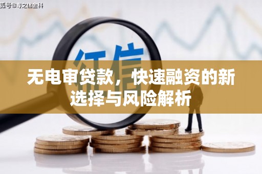 白银无电审贷款，快速融资的新选择与风险解析