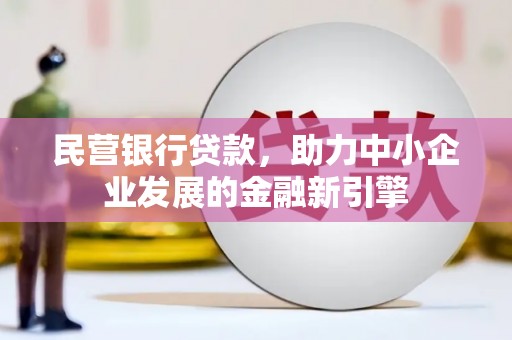 白银民营银行贷款，助力中小企业发展的金融新引擎