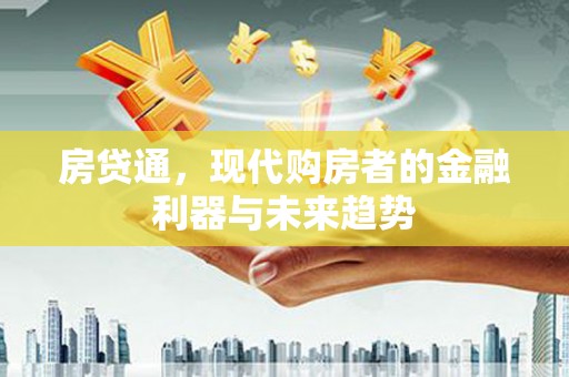 白银房贷通，现代购房者的金融利器与未来趋势