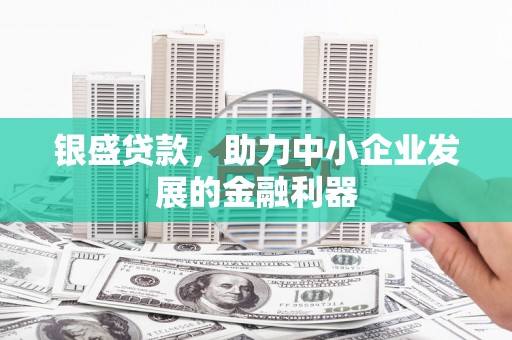 白银银盛贷款，助力中小企业发展的金融利器