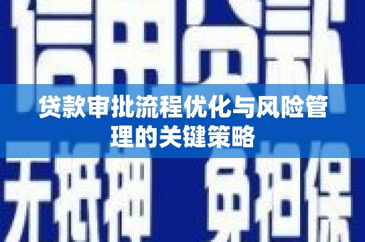 白银贷款审批流程优化与风险管理的关键策略