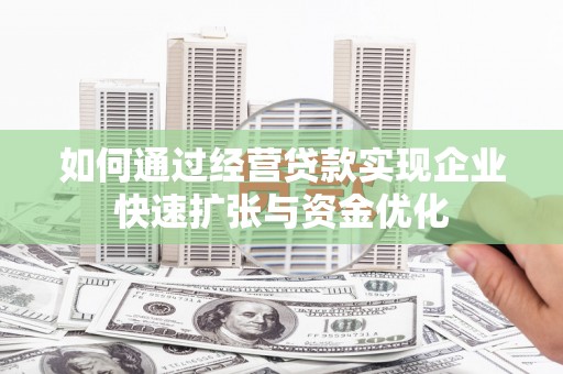 白银如何通过经营贷款实现企业快速扩张与资金优化
