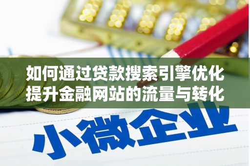 白银如何通过贷款搜索引擎优化提升金融网站的流量与转化率