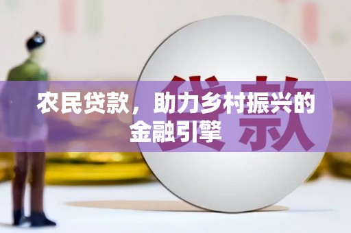 白银农民贷款，助力乡村振兴的金融引擎
