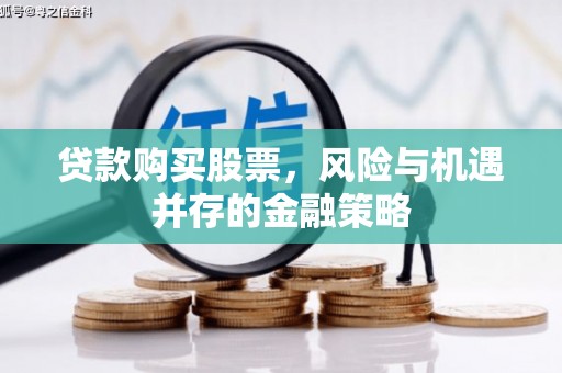 白银贷款购买股票，风险与机遇并存的金融策略