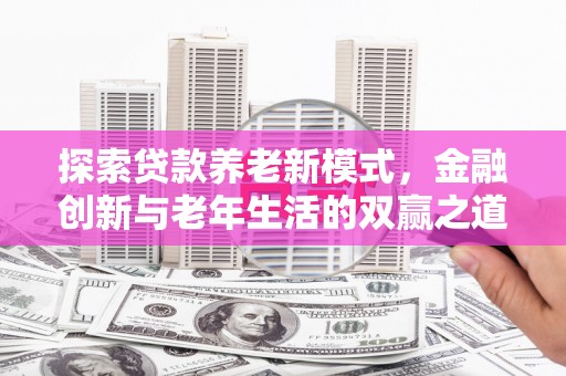 白银探索贷款养老新模式，金融创新与老年生活的双赢之道