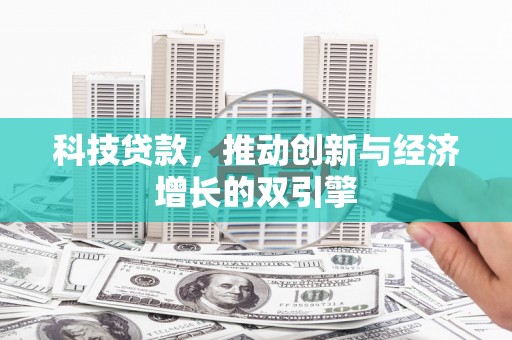 白银科技贷款，推动创新与经济增长的双引擎