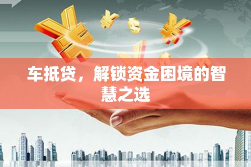 白银车抵贷，解锁资金困境的智慧之选