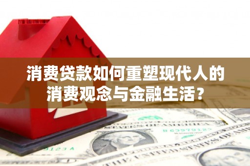 白银消费贷款如何重塑现代人的消费观念与金融生活？
