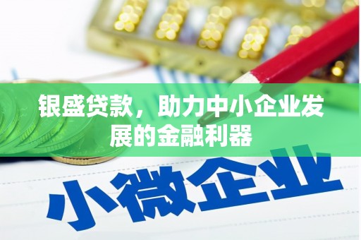 白银银盛贷款，助力中小企业发展的金融利器