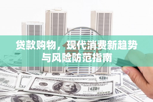 白银贷款购物，现代消费新趋势与风险防范指南
