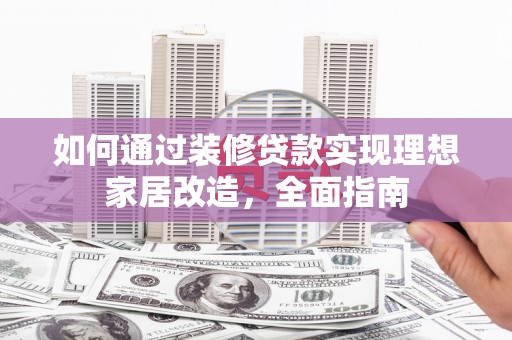 白银如何通过装修贷款实现理想家居改造，全面指南