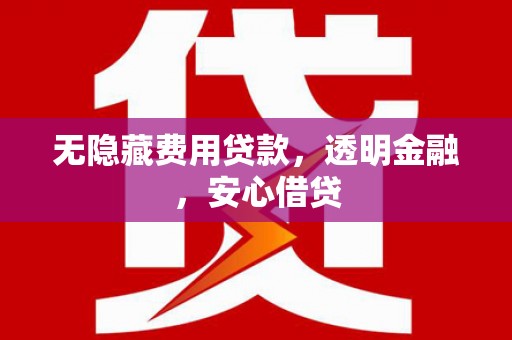 白银无隐藏费用贷款，透明金融，安心借贷