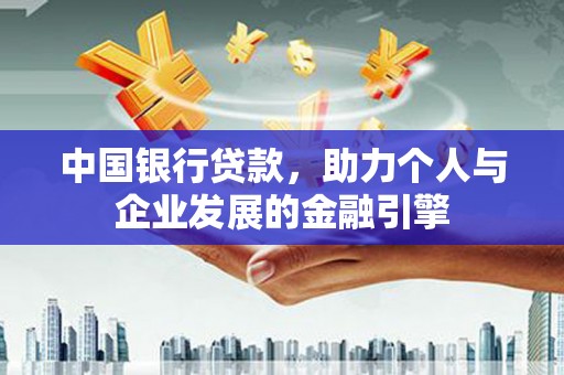 白银中国银行贷款，助力个人与企业发展的金融引擎