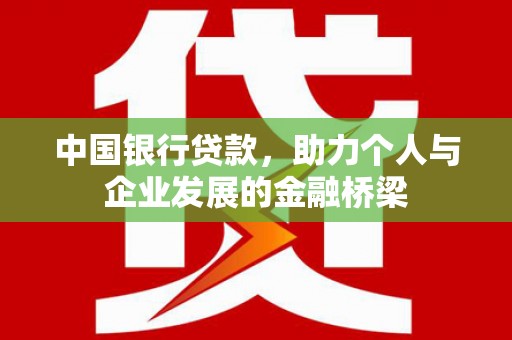 白银中国银行贷款，助力个人与企业发展的金融桥梁