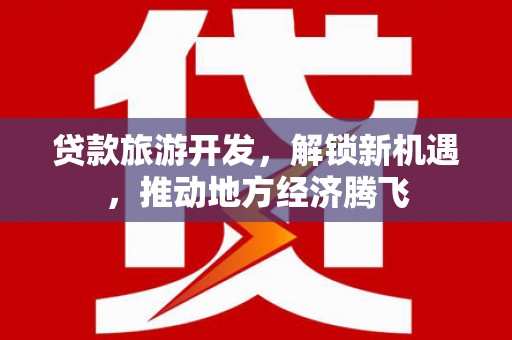 白银贷款旅游开发，解锁新机遇，推动地方经济腾飞