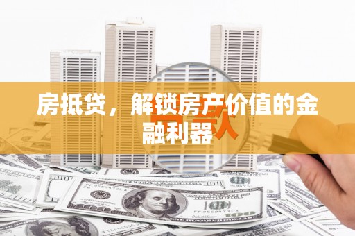 白银房抵贷，解锁房产价值的金融利器