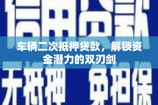白银车辆二次抵押贷款，解锁资金潜力的双刃剑