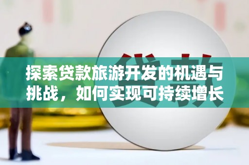 白银探索贷款旅游开发的机遇与挑战，如何实现可持续增长