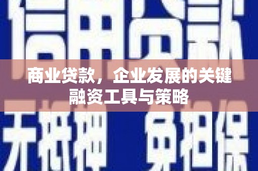 白银商业贷款，企业发展的关键融资工具与策略