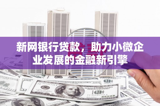 白银新网银行贷款，助力小微企业发展的金融新引擎