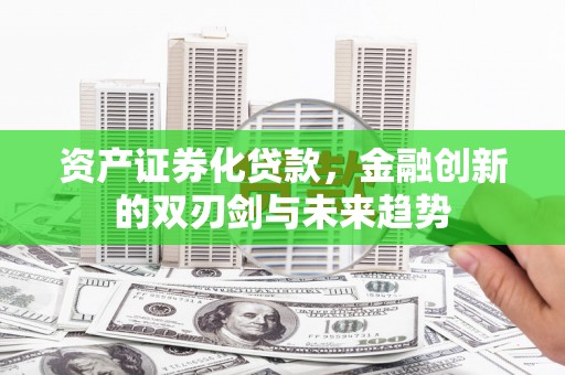 白银资产证券化贷款，金融创新的双刃剑与未来趋势