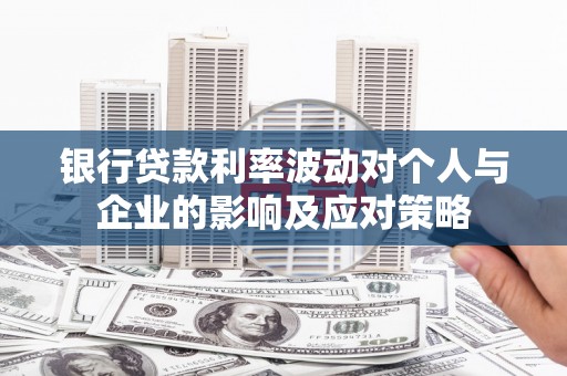 白银银行贷款利率波动对个人与企业的影响及应对策略