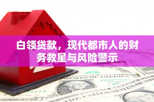 白银白领贷款，现代都市人的财务救星与风险警示