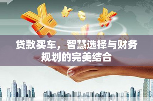 白银贷款买车，智慧选择与财务规划的完美结合