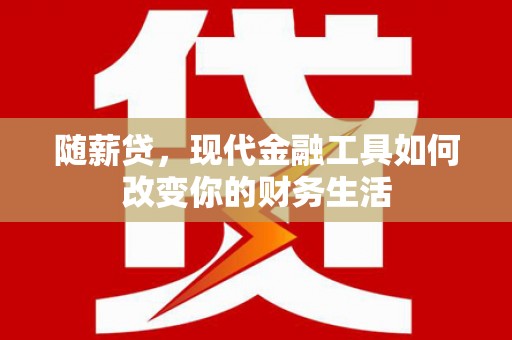 白银随薪贷，现代金融工具如何改变你的财务生活