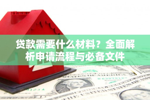 白银贷款需要什么材料？全面解析申请流程与必备文件