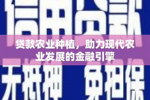 白银贷款农业种植，助力现代农业发展的金融引擎