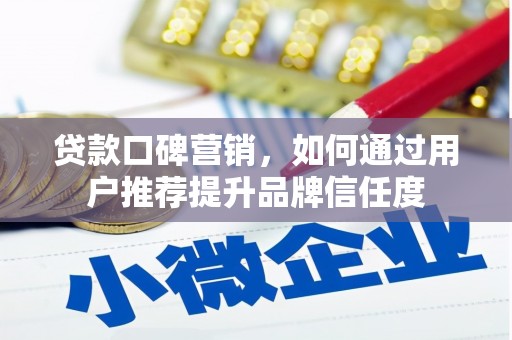 白银贷款口碑营销，如何通过用户推荐提升品牌信任度
