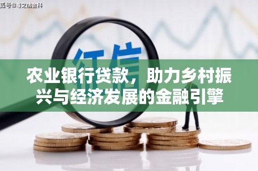 白银农业银行贷款，助力乡村振兴与经济发展的金融引擎