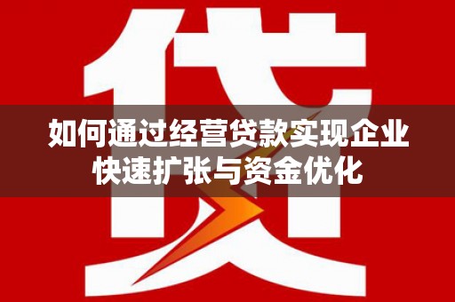 白银如何通过经营贷款实现企业快速扩张与资金优化