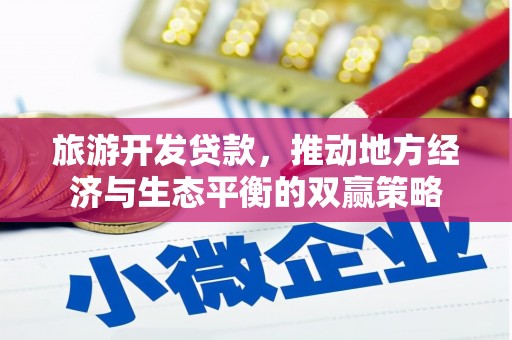 白银旅游开发贷款，推动地方经济与生态平衡的双赢策略