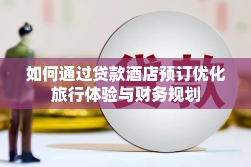 白银如何通过贷款酒店预订优化旅行体验与财务规划