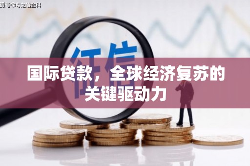 白银国际贷款，全球经济复苏的关键驱动力