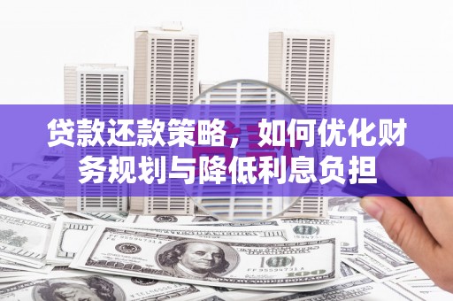 白银贷款还款策略，如何优化财务规划与降低利息负担