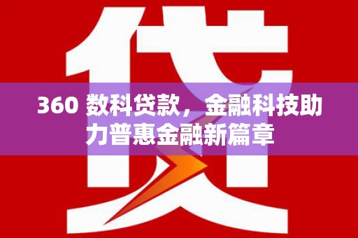 白银360 数科贷款，金融科技助力普惠金融新篇章