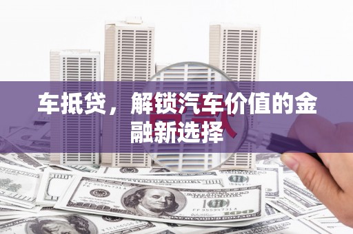 白银车抵贷，解锁汽车价值的金融新选择