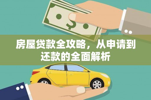 白银房屋贷款全攻略，从申请到还款的全面解析