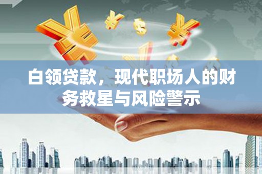白银白领贷款，现代职场人的财务救星与风险警示