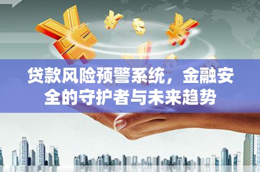 白银贷款风险预警系统，金融安全的守护者与未来趋势