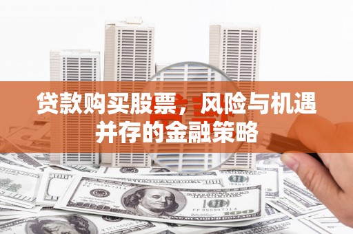 白银贷款购买股票，风险与机遇并存的金融策略